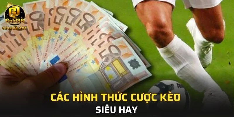 Các hình thức cược kèo siêu hay