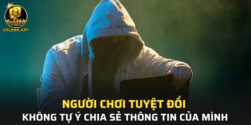 Người chơi tuyệt đối không tự ý chia sẻ thông tin của mình
